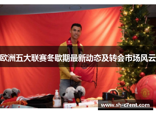 欧洲五大联赛冬歇期最新动态及转会市场风云