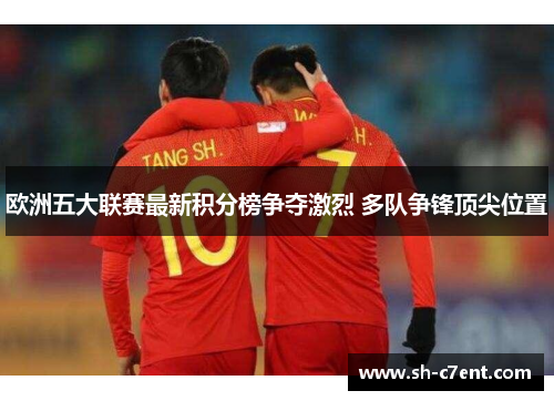 欧洲五大联赛最新积分榜争夺激烈 多队争锋顶尖位置