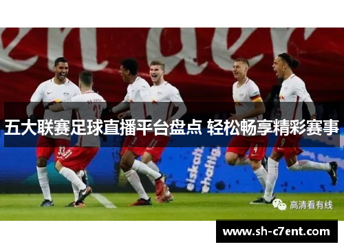 五大联赛足球直播平台盘点 轻松畅享精彩赛事 五大联赛足球直播平台盘点 轻松畅享精彩赛事