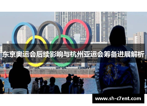 东京奥运会后续影响与杭州亚运会筹备进展解析