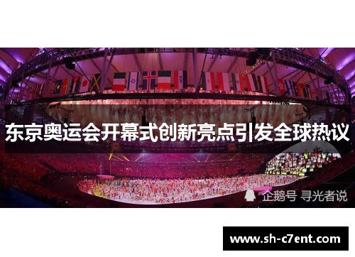 东京奥运会开幕式创新亮点引发全球热议 东京奥运会开幕式创新亮点引发全球热议