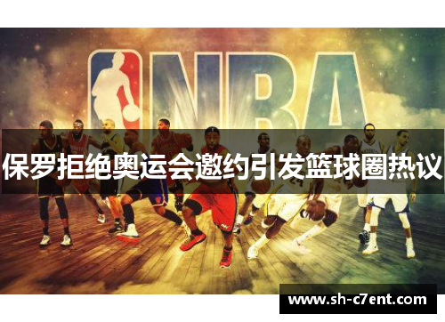 保罗拒绝奥运会邀约引发篮球圈热议